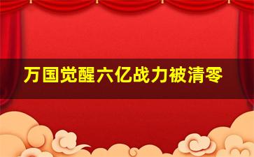 万国觉醒六亿战力被清零