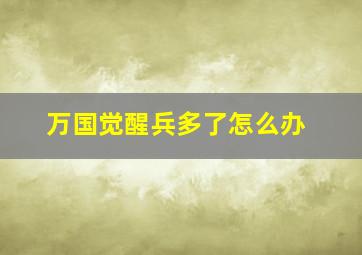 万国觉醒兵多了怎么办