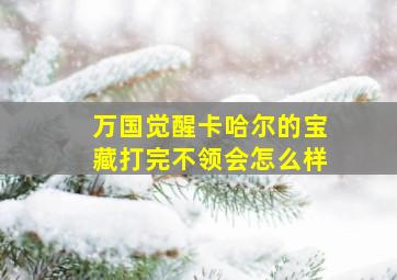 万国觉醒卡哈尔的宝藏打完不领会怎么样