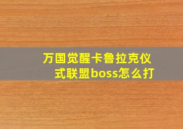 万国觉醒卡鲁拉克仪式联盟boss怎么打