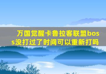 万国觉醒卡鲁拉客联盟boss没打过了时间可以重新打吗