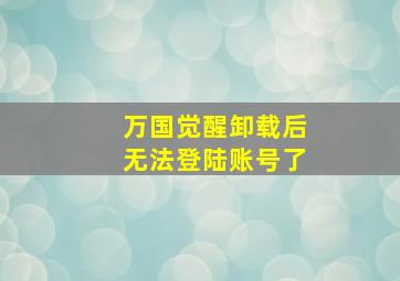 万国觉醒卸载后无法登陆账号了