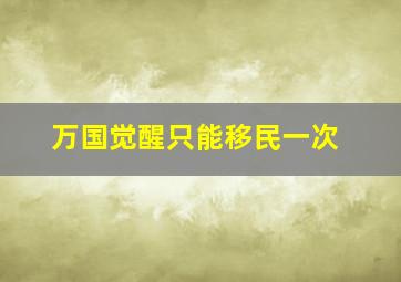 万国觉醒只能移民一次