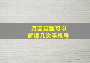 万国觉醒可以解绑几次手机号