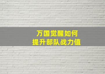 万国觉醒如何提升部队战力值