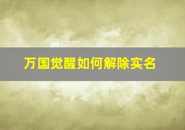 万国觉醒如何解除实名