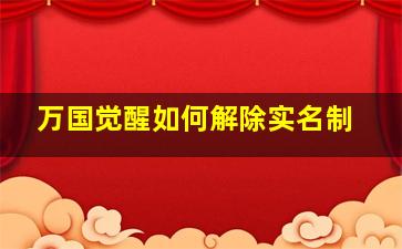 万国觉醒如何解除实名制