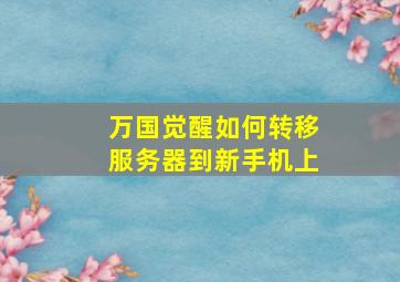 万国觉醒如何转移服务器到新手机上