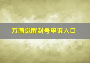 万国觉醒封号申诉入口