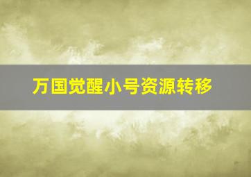 万国觉醒小号资源转移