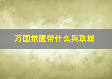 万国觉醒带什么兵攻城