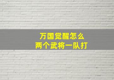 万国觉醒怎么两个武将一队打