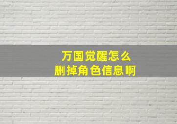 万国觉醒怎么删掉角色信息啊