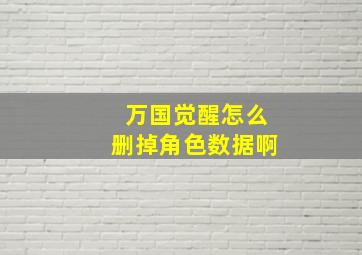 万国觉醒怎么删掉角色数据啊