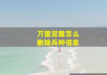 万国觉醒怎么删除兵种信息