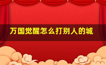 万国觉醒怎么打别人的城