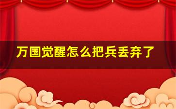 万国觉醒怎么把兵丢弃了