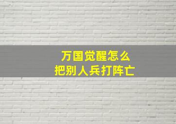 万国觉醒怎么把别人兵打阵亡