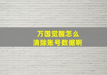 万国觉醒怎么清除账号数据啊