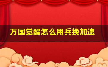 万国觉醒怎么用兵换加速