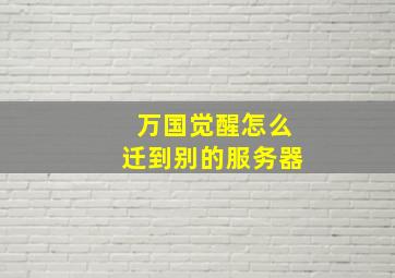 万国觉醒怎么迁到别的服务器