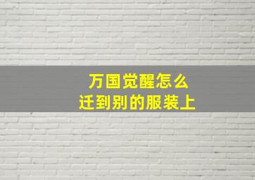 万国觉醒怎么迁到别的服装上