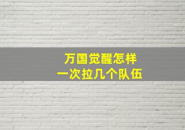 万国觉醒怎样一次拉几个队伍