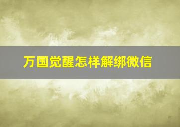 万国觉醒怎样解绑微信