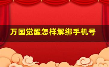 万国觉醒怎样解绑手机号