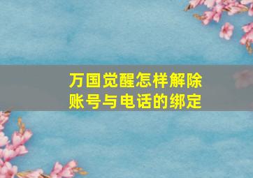 万国觉醒怎样解除账号与电话的绑定