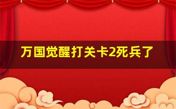 万国觉醒打关卡2死兵了