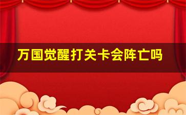 万国觉醒打关卡会阵亡吗