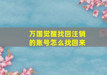 万国觉醒找回注销的账号怎么找回来