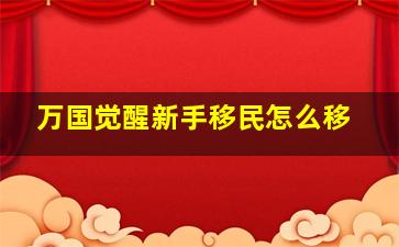 万国觉醒新手移民怎么移