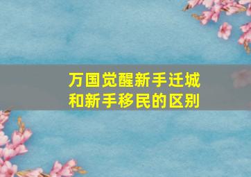 万国觉醒新手迁城和新手移民的区别