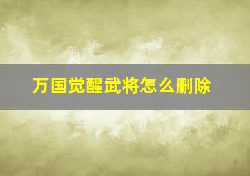 万国觉醒武将怎么删除