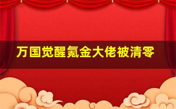 万国觉醒氪金大佬被清零