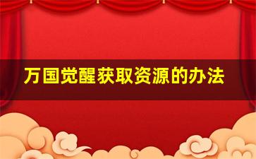 万国觉醒获取资源的办法