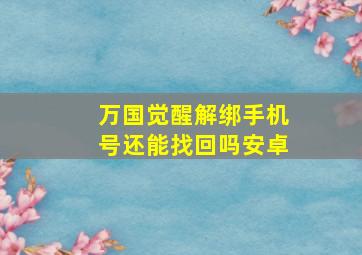 万国觉醒解绑手机号还能找回吗安卓