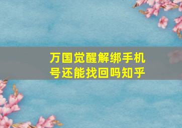 万国觉醒解绑手机号还能找回吗知乎