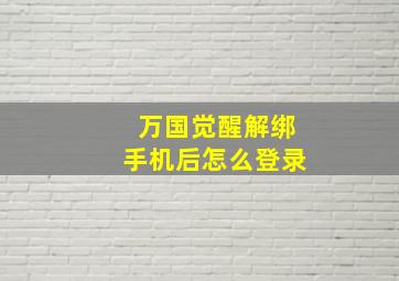 万国觉醒解绑手机后怎么登录