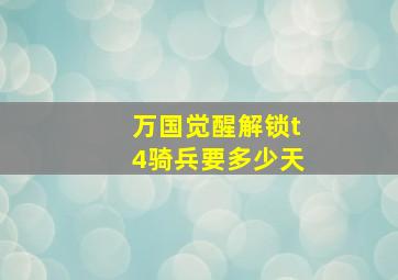 万国觉醒解锁t4骑兵要多少天