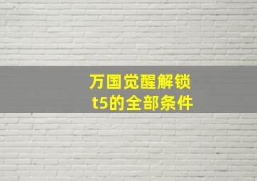 万国觉醒解锁t5的全部条件