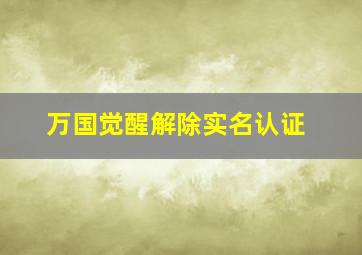 万国觉醒解除实名认证