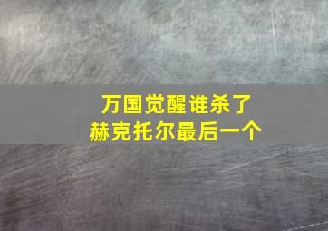 万国觉醒谁杀了赫克托尔最后一个