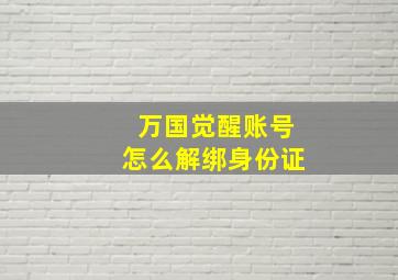 万国觉醒账号怎么解绑身份证