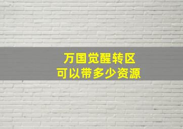 万国觉醒转区可以带多少资源