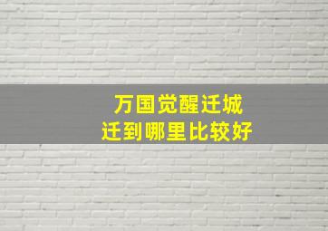 万国觉醒迁城迁到哪里比较好