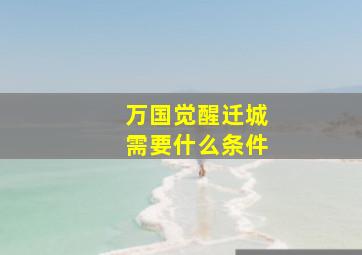 万国觉醒迁城需要什么条件