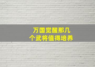 万国觉醒那几个武将值得培养